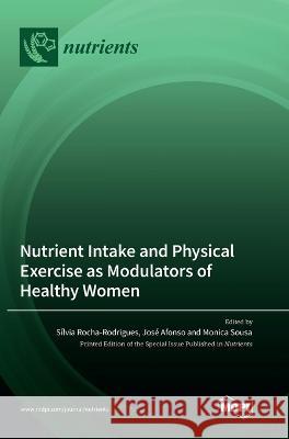 Nutrient Intake and Physical Exercise as Modulators of Healthy Women S?lvia Rocha Rodrigu Jos? Afonso Monica Sousa 9783036560854