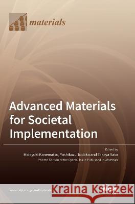 Advanced Materials for Societal Implementation Hideyuki Kanematsu Yoshikazu Todaka Takaya Sato 9783036561325