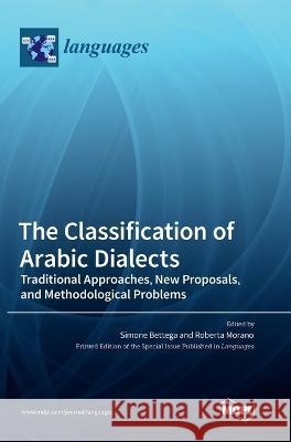 The Classification of Arabic Dialects: Traditional Approaches, New Proposals, and Methodological Problems Simone Bettega Roberta Morano 9783036561394