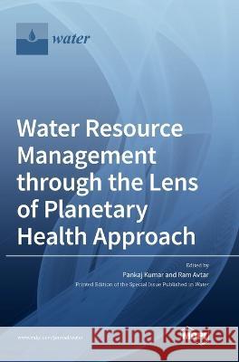 Water Resource Management through the Lens of Planetary Health Approach Pankaj Kumar Ram Avtar 9783036561462 Mdpi AG
