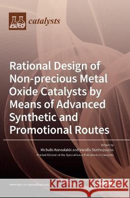 Rational Design of Non-precious Metal Oxide Catalysts by Means of Advanced Synthetic and Promotional Routes Michalis Konsolakis Vassilis Stathopoulos 9783036561646 Mdpi AG