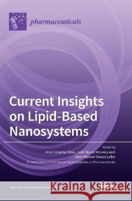 Current Insights on Lipid-Based Nanosystems Ana Catarina Silva Jo?o Nuno Moreira Jos? Manuel Lobo 9783036561660