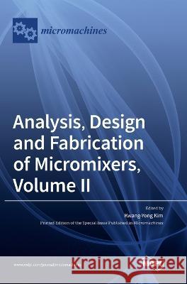 Analysis, Design and Fabrication of Micromixers, Volume II Kwang-Yong Kim 9783036561745