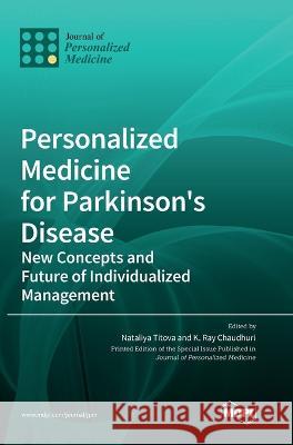 Personalized Medicine for Parkinson\'s Disease: New Concepts and Future of Individualized Management Nataliya Titova K. Ray Chaudhuri 9783036562124