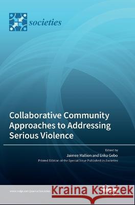 Collaborative Community Approaches to Addressing Serious Violence Jaimee Mallion Erika Gebo 9783036562216 Mdpi AG