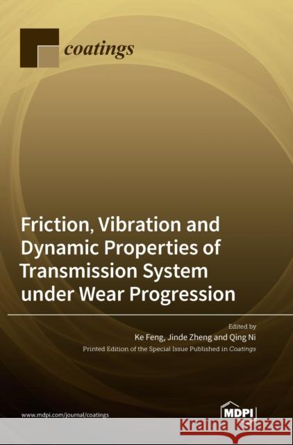 Friction, Vibration and Dynamic Properties of Transmission System under Wear Progression Ke Feng Jinde Zheng Qing Ni 9783036562575