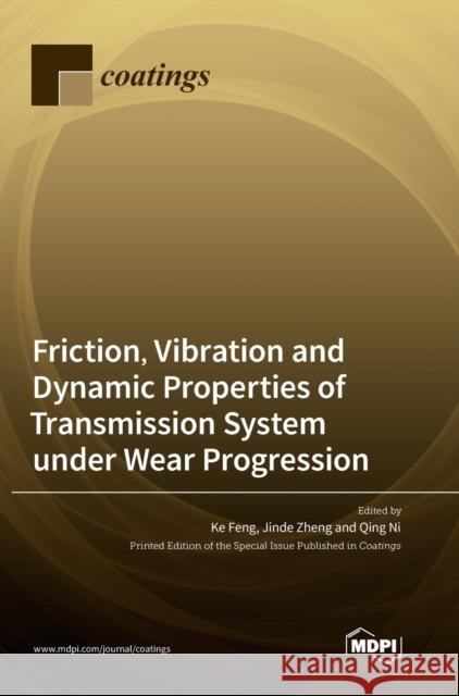 Friction, Vibration and Dynamic Properties of Transmission System under Wear Progression Ke Feng Jinde Zheng Qing Ni 9783036562575 Mdpi AG