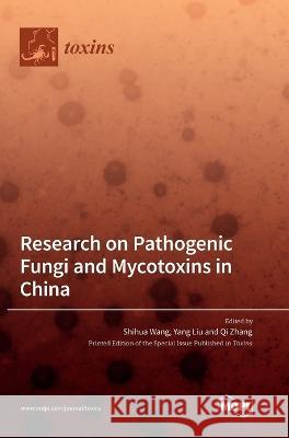 Research on Pathogenic Fungi and Mycotoxins in China Shihua Wang Yang Liu Qi Zhang 9783036562698