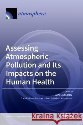 Assessing Atmospheric Pollution and Its Impacts on the Human Health Alina Barbulescu 9783036563213