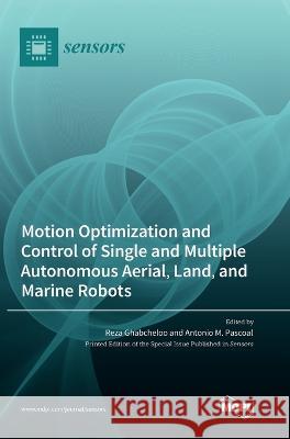 Motion Optimization and Control of Single and Multiple Autonomous Aerial, Land, and Marine Robots Reza Ghabcheloo Antonio M. Pascoal 9783036563282