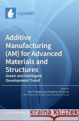 Additive Manufacturing (AM) for Advanced Materials and Structures: Green and Intelligent Development Trend Hao Yi Huajun Cao Menglin Liu 9783036563350