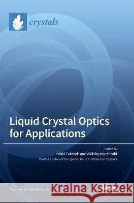 Liquid Crystal Optics for Applications Kohki Takatoh Akihiko Mochizuki  9783036563787 Mdpi AG