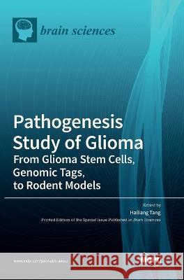 Pathogenesis Study of Glioma: From Glioma Stem Cells, Genomic Tags, to Rodent Models Hailiang Tang 9783036563916