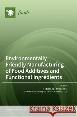 Environmentally Friendly Manufacturing of Food Additives and Functional Ingredients Fuping Lu Wenjie Sui 9783036564005
