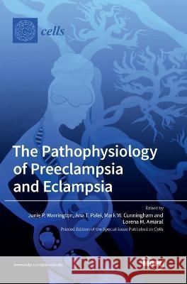 The Pathophysiology of Preeclampsia and Eclampsia Junie P Warrington Ana T Palei Mark W Cunningham 9783036564111 Mdpi AG