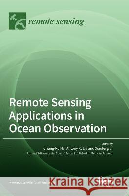 Remote Sensing Applications in Ocean Observation Chung-Ru Ho Antony K Liu Xiaofeng Li 9783036564388 Mdpi AG