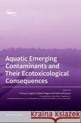 Aquatic Emerging Contaminants and Their Ecotoxicological Consequences Fran?ois Gagn? Stefano Magni Valerio Matozzo 9783036565330