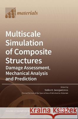 Multiscale Simulation of Composite Structures: Damage Assessment, Mechanical Analysis and Prediction Stelios K Georgantzinos   9783036565439 Mdpi AG