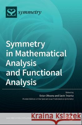 Symmetry in Mathematical Analysis and Functional Analysis Octav Olteanu Savin Treanta 9783036565910