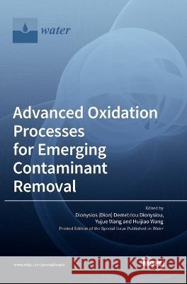 Advanced Oxidation Processes for Emerging Contaminant Removal Dionysios (Dion) Demetriou Dionysiou Yujue Wang Huijiao Wang 9783036566115 Mdpi AG