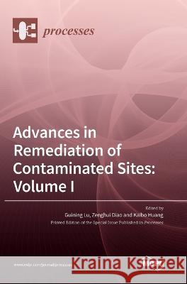 Advances in Remediation of Contaminated Sites: Volume I Guining Lu Zenghui Diao Kaibo Huang 9783036566177 Mdpi AG