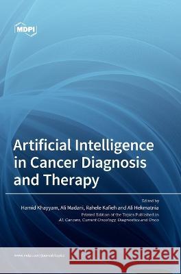 Artificial Intelligence in Cancer Diagnosis and Therapy Hamid Khayyam Ali Madani Rahele Kafieh 9783036566726 Mdpi AG