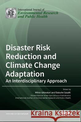 Disaster Risk Reduction and Climate Change Adaptation: An Interdisciplinary Approach Mikio Ishiwatari Daisuke Sasaki 9783036566863