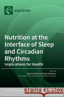 Nutrition at the Interface of Sleep and Circadian Rhythms: Implications for Health Egeria Scoditti Sergio Garbarino  9783036567082 Mdpi AG