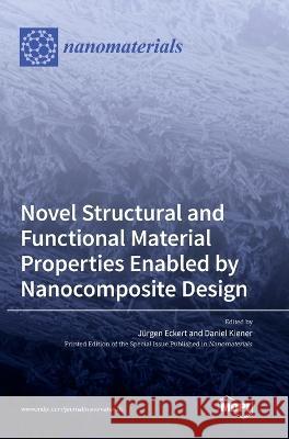 Novel Structural and Functional Material Properties Enabled by Nanocomposite Design J?rgen Eckert Daniel Kiener 9783036567242 Mdpi AG