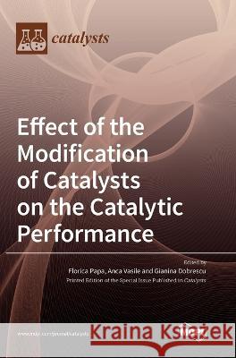 Effect of the Modification of Catalysts on the Catalytic Performance Florica Papa Anca Vasile Gianina Dobrescu 9783036567273 Mdpi AG