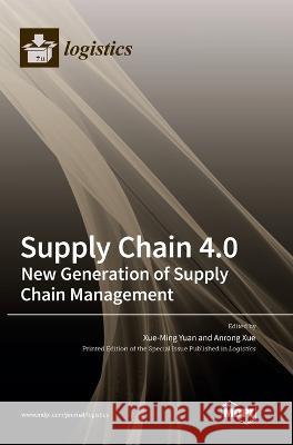 Supply Chain 4.0: New Generation of Supply Chain Management Xue-Ming Yuan Anrong Xue 9783036567587 Mdpi AG
