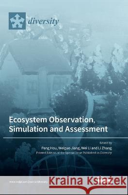 Ecosystem Observation, Simulation and Assessment Peng Hou Weiguo Jiang Wei Li 9783036567747 Mdpi AG