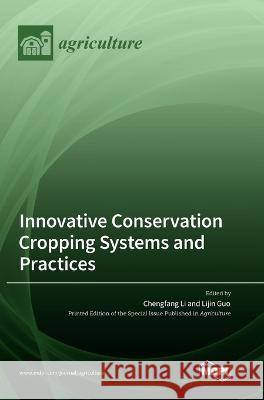 Innovative Conservation Cropping Systems and Practices Chengfang Li Lijin Guo  9783036567761