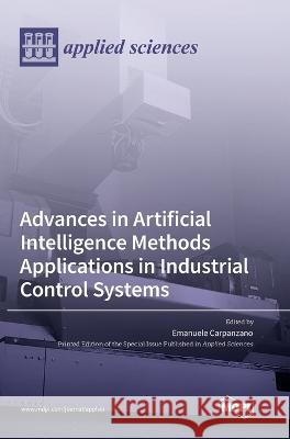 Advances in Artificial Intelligence Methods Applications in Industrial Control Systems Emanuele Carpanzano   9783036568089 Mdpi AG