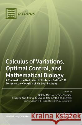 Calculus of Variations, Optimal Control, and Mathematical Biology: A Themed Issue Dedicated to Professor Delfim F. M. Torres on the Occasion of His 50th Birthday Natalia Martins Ricardo Almeida Cristiana Joao Soares Da Silva 9783036568560