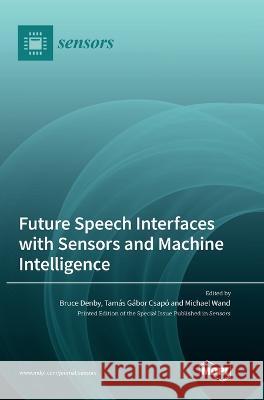Future Speech Interfaces with Sensors and Machine Intelligence Bruce Denby Tamas Gabor Csapo Michael Wand 9783036569383 Mdpi AG