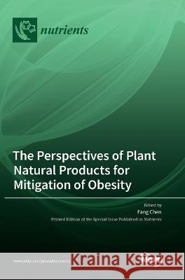 The Perspectives of Plant Natural Products for Mitigation of Obesity Fang Chen 9783036569703 Mdpi AG