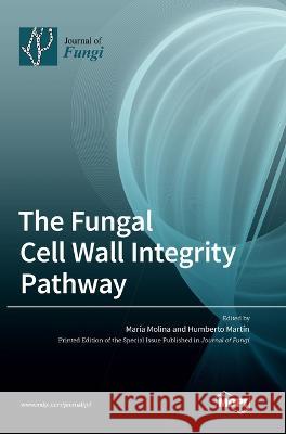 The Fungal Cell Wall Integrity Pathway Maria Molina Humberto Martin  9783036569734