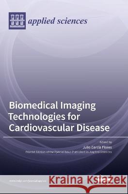 Biomedical Imaging Technologies for Cardiovascular Disease Julio Garcia Flores 9783036570068