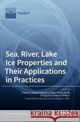 Sea, River, Lake Ice Properties and Their Applications in Practices Zhijun Li Tomasz Kolerski Li Zhou 9783036570815