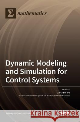 Dynamic Modeling and Simulation for Control Systems Adrian Olaru 9783036571041 Mdpi AG