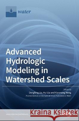Advanced Hydrologic Modeling in Watershed Scales Dengfeng Liu Hui Liu Xianmeng Meng 9783036571157