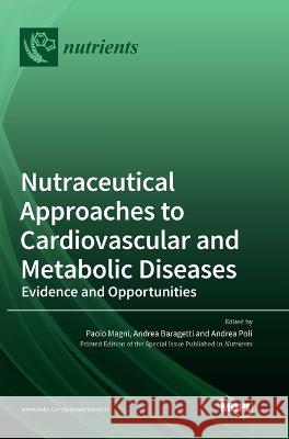 Nutraceutical Approaches to Cardiovascular and Metabolic Diseases: Evidence and Opportunities Paolo Magni Andrea Baragetti Andrea Poli 9783036571300 Mdpi AG