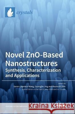 Novel ZnO-Based Nanostructures: Synthesis, Characterization and Applications Yamin Leprince-Wang Guangyin Jing Basma El Zein 9783036571348 Mdpi AG