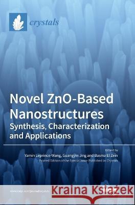 Novel ZnO-Based Nanostructures: Synthesis, Characterization and Applications Yamin Leprince-Wang Guangyin Jing Basma El Zein 9783036571348