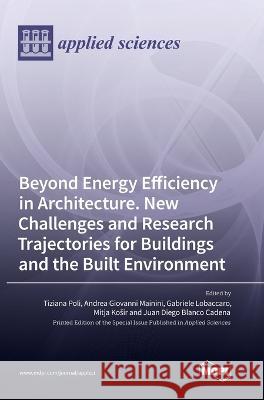 Beyond Energy Efficiency in Architecture. New Challenges and Research Trajectories for Buildings and the Built Environment Tiziana Poli Andrea Giovanni Mainini Gabriele Lobaccaro 9783036571362 Mdpi AG