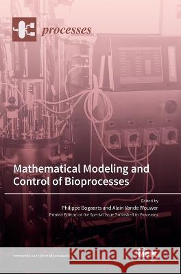 Mathematical Modeling and Control of Bioprocesses Philippe Bogaerts Alain Vande Wouwer  9783036571409