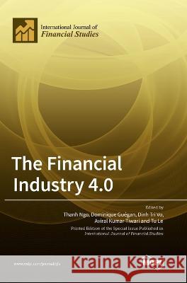 The Financial Industry 4.0 Thanh Ngo Dominique Guegan Dinh-Tri Vo 9783036571645 Mdpi AG