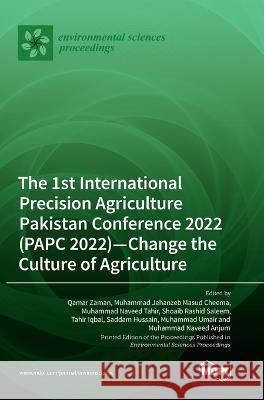 The 1st International Precision Agriculture Pakistan Conference 2022 (PAPC 2022)-Change the Culture of Agriculture Qamar Zaman Muhammad Jehanzeb Masud Cheema Muhammad Naveed Tahir 9783036572147