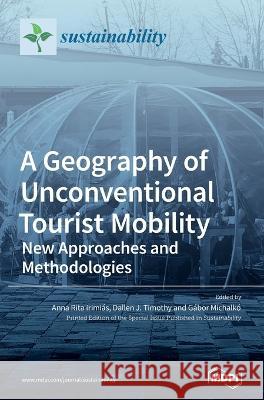 A Geography of Unconventional Tourist Mobility: New Approaches and Methodologies Anna Rita Irimias Dallen J Timothy Gabor Michalko 9783036572420